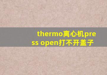 thermo离心机press open打不开盖子